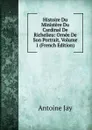 Histoire Du Ministere Du Cardinal De Richelieu: Ornee De Son Portrait, Volume 1 (French Edition) - Antoine Jay