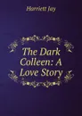 The Dark Colleen: A Love Story - Harriett Jay