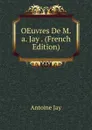 OEuvres De M.a. Jay . (French Edition) - Antoine Jay
