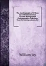 The Autobiography of William Jay with Reminiscences of Some Distinguished Contemporaries, Selections from His Correspondence, Etc - William Jay