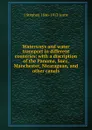 Waterways and water transport in different countries: with a discription of the Panama, Suez, Manchester, Nicaraguan, and other canals - J Stephen 1846-1913 Jeans