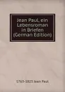 Jean Paul, ein Lebensroman in Briefen (German Edition) - 1763-1825 Jean Paul