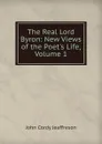 The Real Lord Byron: New Views of the Poet.s Life, Volume 1 - Jeaffreson John Cordy
