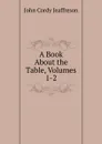 A Book About the Table, Volumes 1-2 - Jeaffreson John Cordy