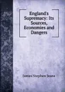 England.s Supremacy: Its Sources, Economies and Dangers - James Stephen Jeans