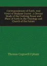 Correspondences of Faith: And Views of Madame Guyon ; a Devout Study of the Unifying Power and Place of Faith in the Theology and Church of the Future - Upham Thomas Cogswell