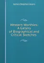 Western Worthies: A Gallery of Biographical and Critical Sketches . - James Stephen Jeans