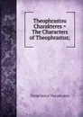Theophrastou Charakteres . The Characters of Theophrastus; - Theophrastus Theophrastus
