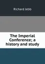 The Imperial Conference; a history and study - Jebb Richard Claverhouse
