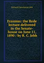Erasmus: the Rede lecture delivered in the Senate-house on June 11, 1890 / by R. C. Jebb - Jebb Richard Claverhouse