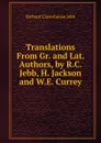 Translations From Gr. and Lat. Authors, by R.C. Jebb, H. Jackson and W.E. Currey - Jebb Richard Claverhouse
