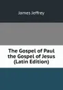 The Gospel of Paul the Gospel of Jesus (Latin Edition) - James Jeffrey
