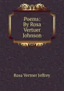 Poems: By Rosa Vertuer  Johnson - Rosa Vertner Jeffrey