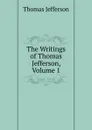 The Writings of Thomas Jefferson, Volume 1 - Thomas Jefferson
