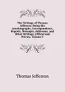 The Writings of Thomas Jefferson: Being His Autobiography, Correspondence, Reports, Messages, Addresses, and Other Writings, Official and Private, Volume 5 - Thomas Jefferson