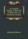 An English Village: A New Ed. of Wild Life in a Southern County - Richard Jefferies