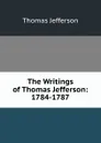 The Writings of Thomas Jefferson: 1784-1787 - Thomas Jefferson