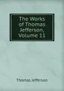 The Works of Thomas Jefferson, Volume 11 - Thomas Jefferson