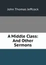 A Middle Class: And Other Sermons - John Thomas Jeffcock