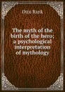 The myth of the birth of the hero; a psychological interpretation of mythology - Otto Rank