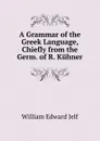 A Grammar of the Greek Language, Chiefly from the Germ. of R. Kuhner - William Edward Jelf