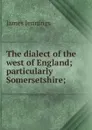 The dialect of the west of England; particularly Somersetshire; - James Jennings