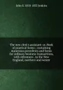 The new clerk.s assistant: or, Book of practical forms ; containing numerous precedents and forms for ordinary business transactions, with references . to the New England, northern and wester - John S. 1818-1852 Jenkins