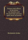 Prayers and offices of devotion, for families and for particular persons upon most occasions - Benjamin Jenks