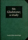 Mr. Gladstone; a study - Louis John Jennings