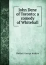 John Dene of Toronto: a comedy of Whitehall - Herbert George Jenkins