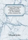 Edward Plantagenet (Edward I.) the English Justinian: or, The making of the common law - Jenks Edward