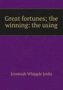Great fortunes; the winning: the using - Jenks Jeremiah Whipple