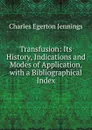 Transfusion: Its History, Indications and Modes of Application, with a Bibliographical Index - Charles Egerton Jennings