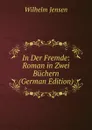 In Der Fremde: Roman in Zwei Buchern (German Edition) - Wilhelm Jensen