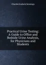 Practical Urine Testing: A Guide to Office and Bedside Urine Analysis, for Physicians and Students - Charles Godwin Jennings