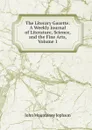 The Literary Gazette: A Weekly Journal of Literature, Science, and the Fine Arts, Volume 1 - John Mounteney Jephson