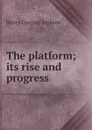 The platform; its rise and progress - Henry Lorenzo Jephson