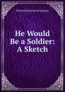 He Would Be a Soldier: A Sketch - Richard Mounteney Jephson