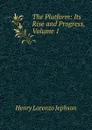 The Platform: Its Rise and Progress, Volume 1 - Henry Lorenzo Jephson