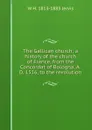 The Gallican church; a history of the church of France, from the Concordat of Bologna, A.D. 1516, to the revolution - W H. 1813-1883 Jervis