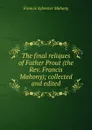 The final reliques of Father Prout (the Rev. Francis Mahony); collected and edited - Francis Sylvester Mahony