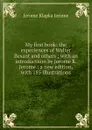 My first book: the experiences of Walter Besant and others ; with an introductiion by Jerome K. Jerome ; a new edition, with 185 illustrations - Jerome Jerome K