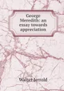 George Meredith: an essay towards appreciation - Jerrold Walter