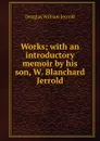 Works; with an introductory memoir by his son, W. Blanchard Jerrold - Jerrold Douglas William