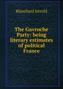 The Gavroche Party: being literary estimates of political France - Jerrold Blanchard