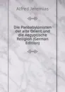 Die Panbabylonisten der alte Orient und die Aegyptische Religion (German Edition) - Alfred Jeremias