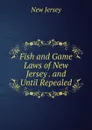 Fish and Game Laws of New Jersey . and Until Repealed - New Jersey
