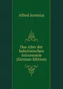 Das Alter der babylonischen Astronomie (German Edition) - Alfred Jeremias