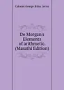 De Morgan.s Elements of arithmetic. (Marathi Edition) - Colonel George Ritso. Jervis