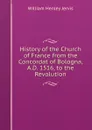 History of the Church of France from the Concordat of Bologna, A.D. 1516, to the Revolution - William Henley Jervis